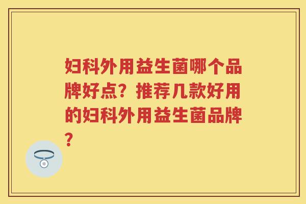 外用益生菌哪个品牌好点?推荐几款好用的外用益生菌品牌? 外用益生菌哪个品牌好点?推荐几款好用的外用益生菌品牌?