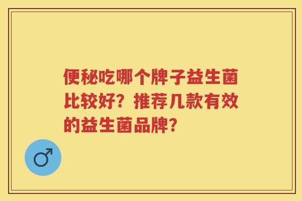 吃哪个牌子益生菌比较好？推荐几款有效的益生菌品牌？