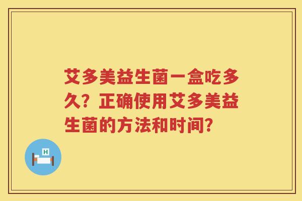 艾多美益生菌一盒吃多久？正确使用艾多美益生菌的方法和时间？