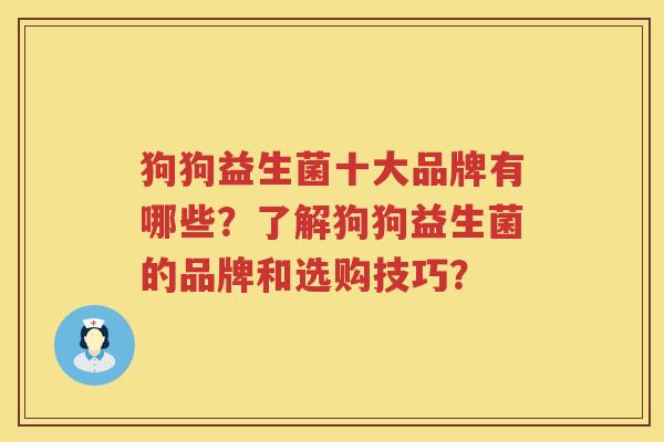 狗狗益生菌十大品牌有哪些？了解狗狗益生菌的品牌和选购技巧？