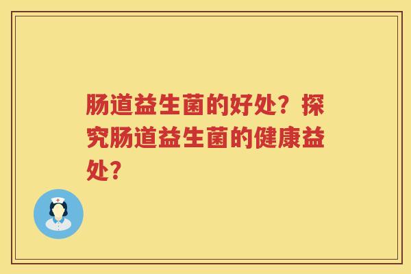 肠道益生菌的好处？探究肠道益生菌的健康益处？