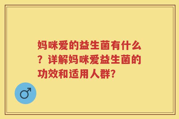 妈咪爱的益生菌有什么?详解妈咪爱益生菌的功效和适用人群? 妈咪爱的益生菌有什么?详解妈咪爱益生菌的功效和适用人群?