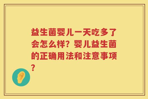 益生菌婴儿一天吃多了会怎么样?婴儿益生菌的正确用法和注意事项? 益生菌婴儿一天吃多了会怎么样?婴儿益生菌的正确用法和注意事项?