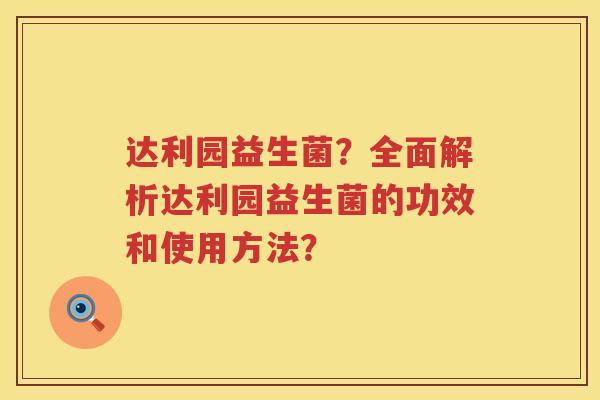 达利园益生菌？全面解析达利园益生菌的功效和使用方法？