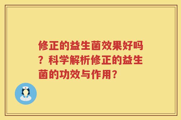 修正的益生菌效果好吗?科学解析修正的益生菌的功效与作用? 修正的益生菌效果好吗?科学解析修正的益生菌的功效与作用?