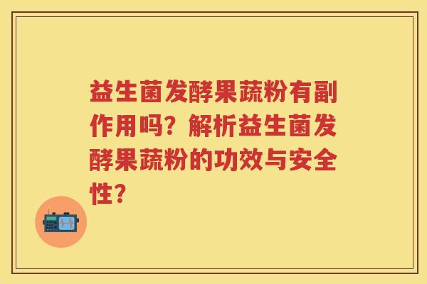 益生菌发酵果蔬粉有副作用吗？解析益生菌发酵果蔬粉的功效与安全性？