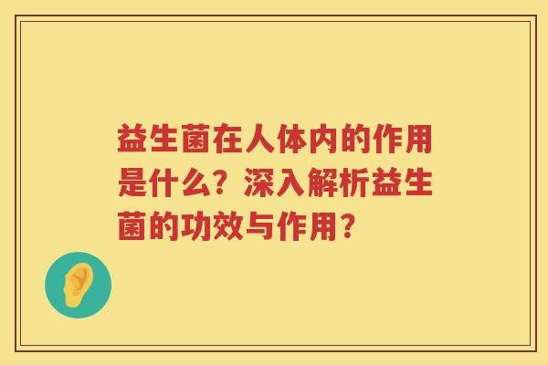 益生菌在人体内的作用是什么？深入解析益生菌的功效与作用？