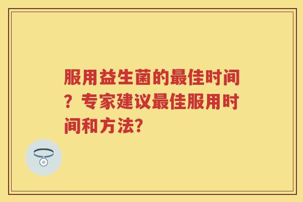 服用益生菌的佳时间？专家建议佳服用时间和方法？