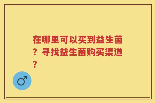 在哪里可以买到益生菌？寻找益生菌购买渠道？