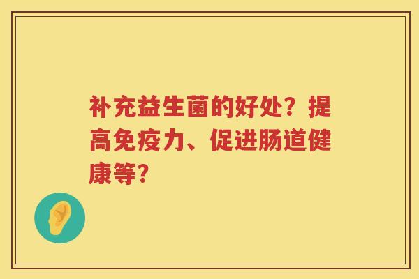 补充益生菌的好处？提高力、促进肠道健康等？