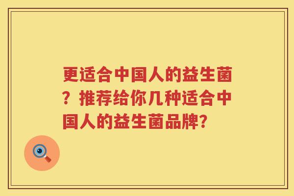 更适合中国人的益生菌?推荐给你几种适合中国人的益生菌品牌? 更适合中国人的益生菌?推荐给你几种适合中国人的益生菌品牌?