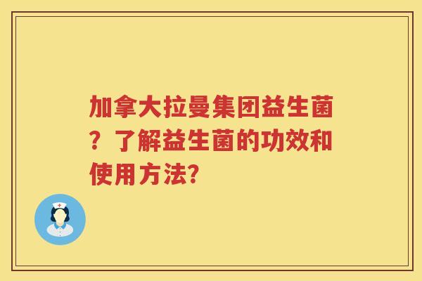 加拿大拉曼集团益生菌？了解益生菌的功效和使用方法？