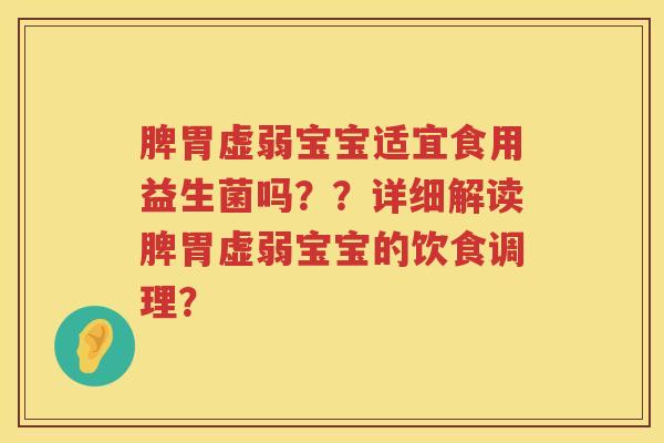 脾胃虚弱宝宝适宜食用益生菌吗？？详细解读脾胃虚弱宝宝的饮食调理？