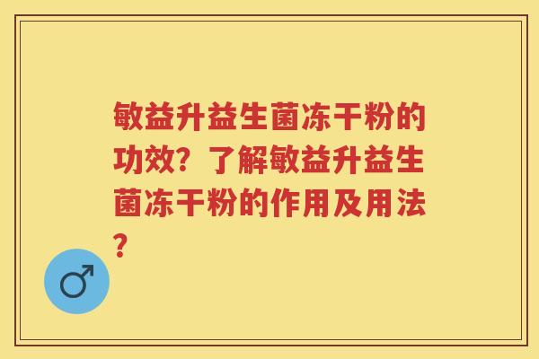 敏益升益生菌冻干粉的功效？了解敏益升益生菌冻干粉的作用及用法？