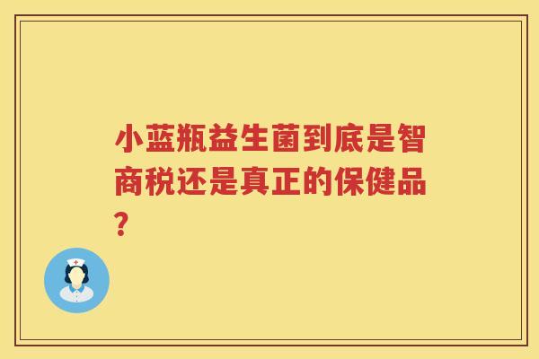 小蓝瓶益生菌到底是智商税还是真正的保健品? 小蓝瓶益生菌到底是智商税还是真正的保健品?