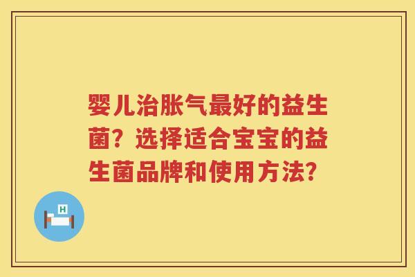婴儿好的益生菌?选择适合宝宝的益生菌品牌和使用方法? 婴儿好的益生菌?选择适合宝宝的益生菌品牌和使用方法?