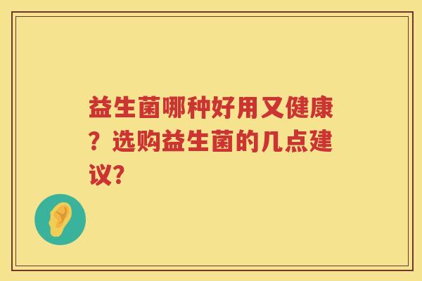 益生菌哪种好用又健康?选购益生菌的几点建议? 益生菌哪种好用又健康?选购益生菌的几点建议?