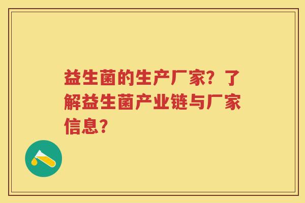 益生菌的生产厂家?了解益生菌产业链与厂家信息? 益生菌的生产厂家?了解益生菌产业链与厂家信息?
