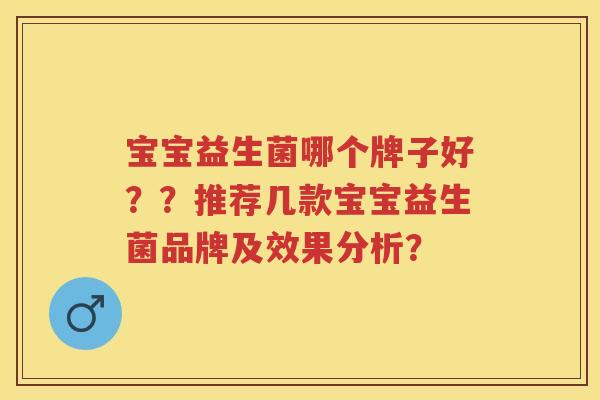 宝宝益生菌哪个牌子好??推荐几款宝宝益生菌品牌及效果分析? 宝宝益生菌哪个牌子好??推荐几款宝宝益生菌品牌及效果分析?