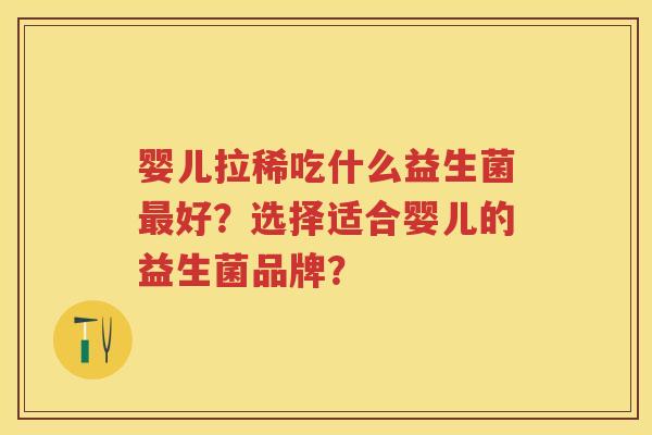 婴儿拉稀吃什么益生菌好?选择适合婴儿的益生菌品牌? 婴儿拉稀吃什么益生菌好?选择适合婴儿的益生菌品牌?