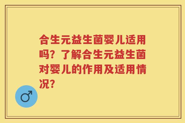 合生元益生菌婴儿适用吗?了解合生元益生菌对婴儿的作用及适用情况? 合生元益生菌婴儿适用吗?了解合生元益生菌对婴儿的作用及适用情况?