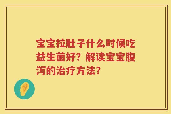 宝宝拉肚子什么时候吃益生菌好？解读宝宝的方法？