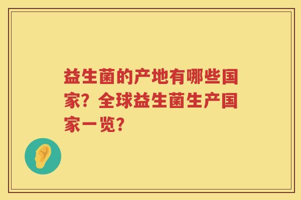 益生菌的产地有哪些国家？全球益生菌生产国家一览？