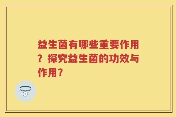 益生菌有哪些重要作用？探究益生菌的功效与作用？
