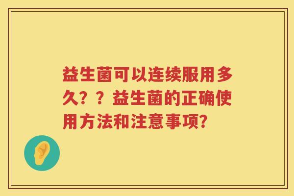 益生菌可以连续服用多久？？益生菌的正确使用方法和注意事项？
