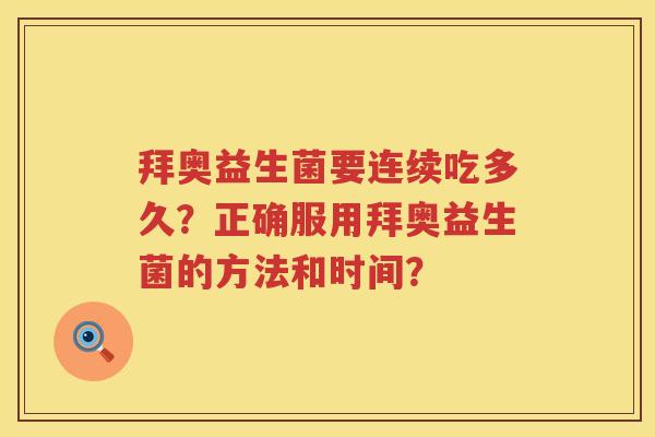 拜奥益生菌要连续吃多久?正确服用拜奥益生菌的方法和时间? 拜奥益生菌要连续吃多久?正确服用拜奥益生菌的方法和时间?