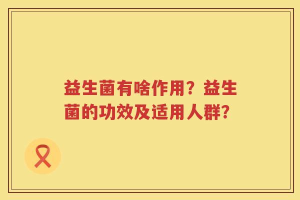 益生菌有啥作用？益生菌的功效及适用人群？