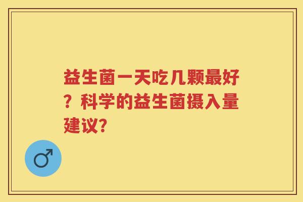 益生菌一天吃几颗好？科学的益生菌摄入量建议？