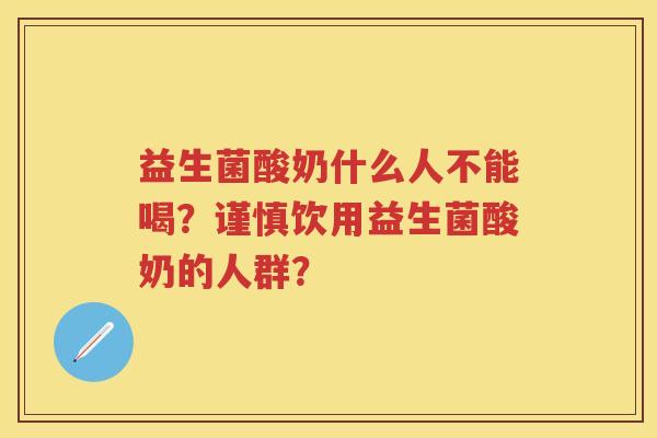 益生菌酸奶什么人不能喝?谨慎饮用益生菌酸奶的人群? 益生菌酸奶什么人不能喝?谨慎饮用益生菌酸奶的人群?