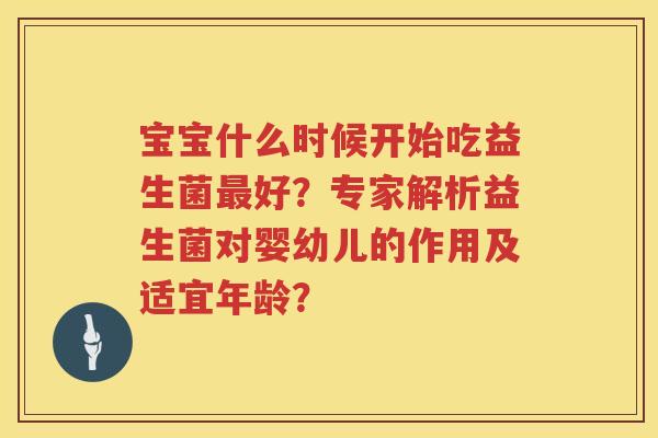 宝宝什么时候开始吃益生菌好？专家解析益生菌对婴幼儿的作用及适宜年龄？