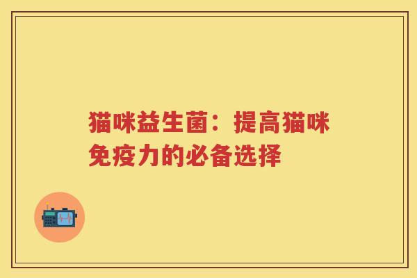 猫咪益生菌：提高猫咪力的必备选择
