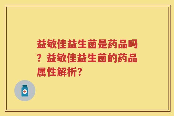 益敏佳益生菌是药品吗？益敏佳益生菌的药品属性解析？