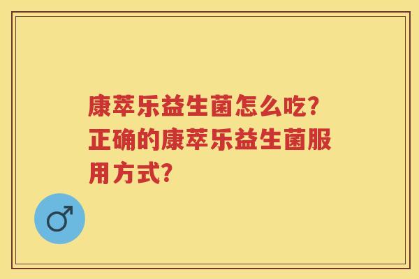 康萃乐益生菌怎么吃？正确的康萃乐益生菌服用方式？