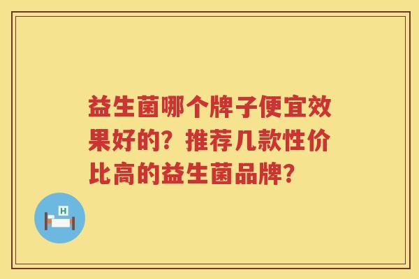 益生菌哪个牌子便宜效果好的?推荐几款性价比高的益生菌品牌? 益生菌哪个牌子便宜效果好的?推荐几款性价比高的益生菌品牌?