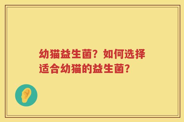 幼猫益生菌?如何选择适合幼猫的益生菌? 幼猫益生菌?如何选择适合幼猫的益生菌?