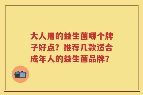 大人用的益生菌哪个牌子好点？推荐几款适合成年人的益生菌品牌？