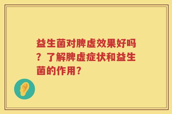 益生菌对脾虚效果好吗?了解脾虚症状和益生菌的作用? 益生菌对脾虚效果好吗?了解脾虚症状和益生菌的作用?