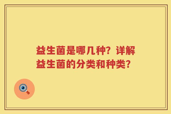 益生菌是哪几种？详解益生菌的分类和种类？
