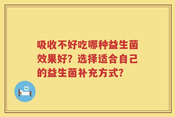 吸收不好吃哪种益生菌效果好?选择适合自己的益生菌补充方式? 吸收不好吃哪种益生菌效果好?选择适合自己的益生菌补充方式?