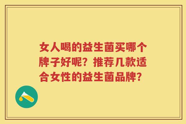 女人喝的益生菌买哪个牌子好呢？推荐几款适合女性的益生菌品牌？