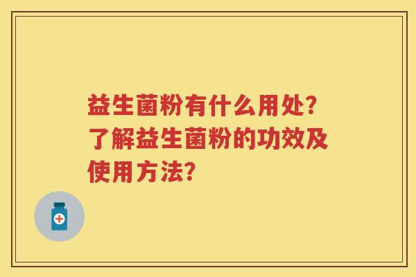 益生菌粉有什么用处？了解益生菌粉的功效及使用方法？