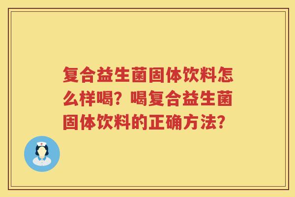 复合益生菌固体饮料怎么样喝？喝复合益生菌固体饮料的正确方法？