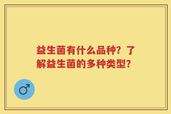 益生菌有什么品种？了解益生菌的多种类型？