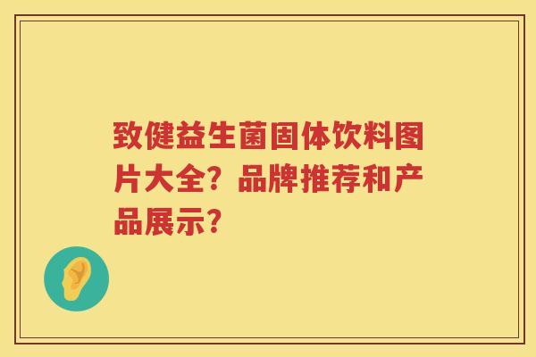 致健益生菌固体饮料图片大全?品牌推荐和产品展示? 致健益生菌固体饮料图片大全?品牌推荐和产品展示?