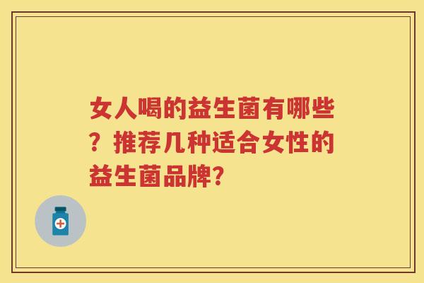 女人喝的益生菌有哪些？推荐几种适合女性的益生菌品牌？