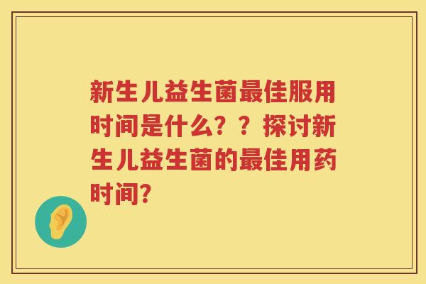 新生儿益生菌佳服用时间是什么？？探讨新生儿益生菌的佳用药时间？